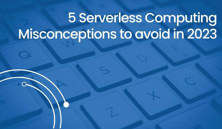 5 Serverless Computing Misconceptions to avoid in 2023