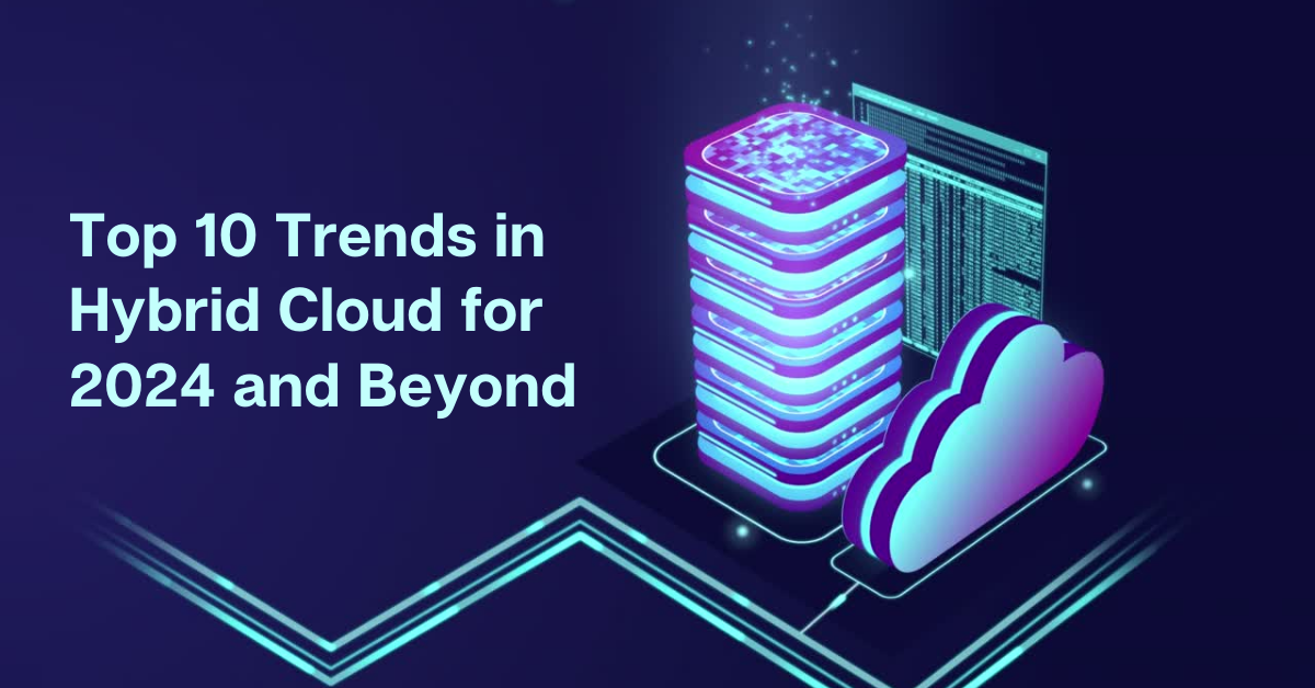 Top 10 Trends in Hybrid Cloud for 2024 and Beyond